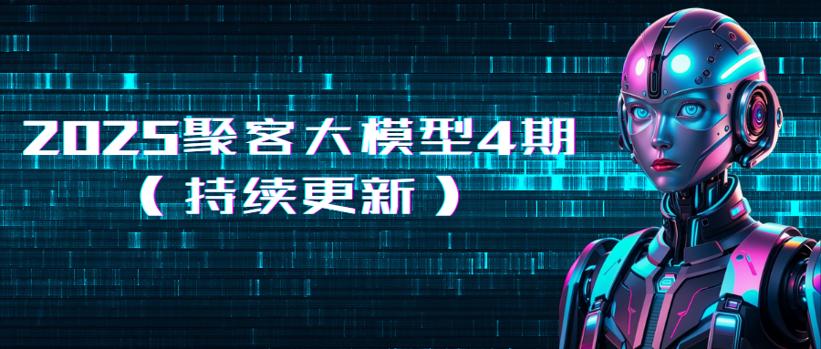2025聚客大模型4期（持续更新）