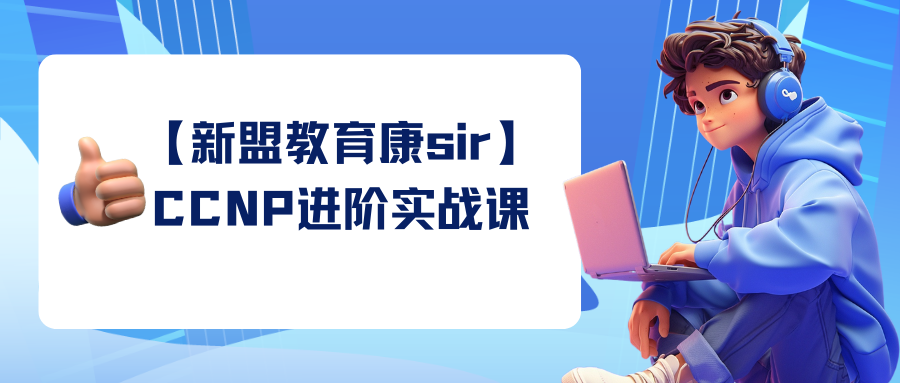 【新盟教育康sir】CCNP进阶实战课