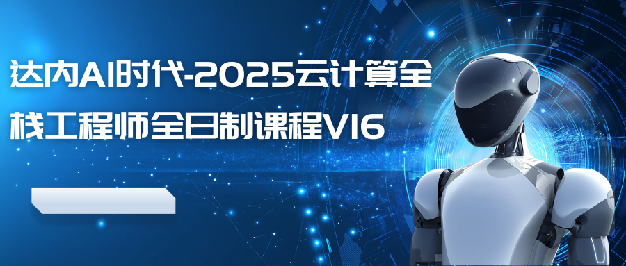 达内AI时代-2025云计算全栈工程师全日制课程V16